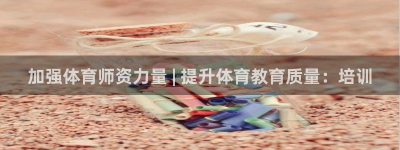 中国富联股票行情：加强体育师资力量 | 提升体育教育质量：培