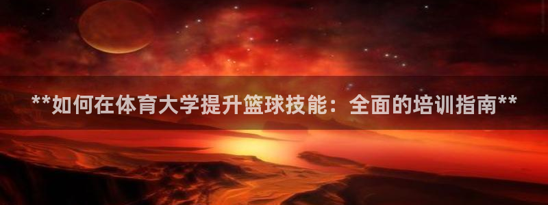 富联平台上级下级是什么意思：**如何在体育大学提升篮