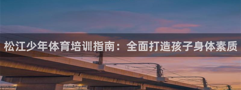 富联娱乐在线注册链接是什么意思：松江少年体育培训指南