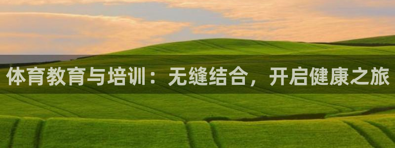 富联娱乐官方网站入口：体育教育与培训：无缝结合，开启