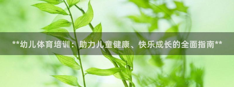 富联平台加认 58.53.4I：**幼儿体育培训：助
