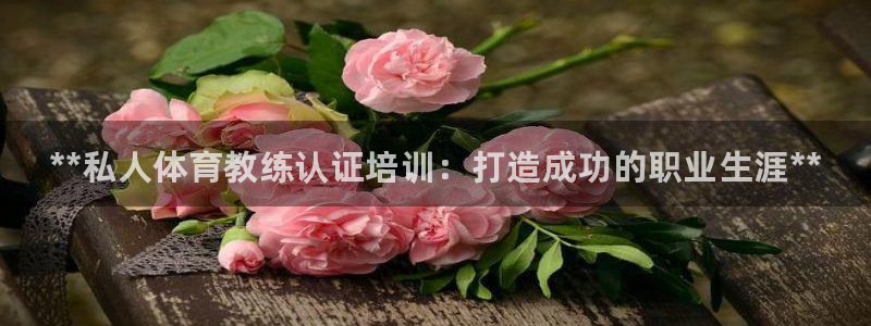 富联官方网站入口下载安装：**私人体育教练认证培训：