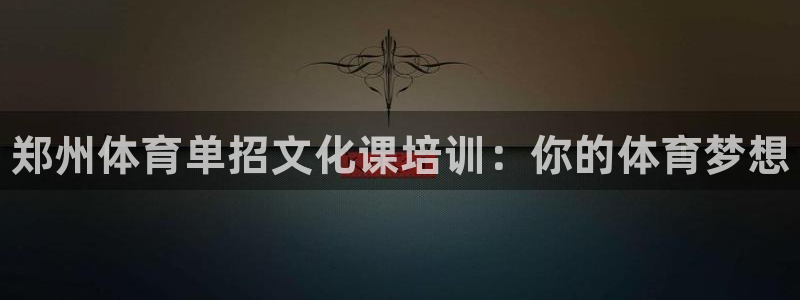 富联股份股票：郑州体育单招文化课培训：你的体育梦想