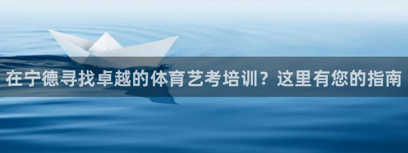富联娱乐平台怎么样：在宁德寻找卓越的体育艺考培训？这