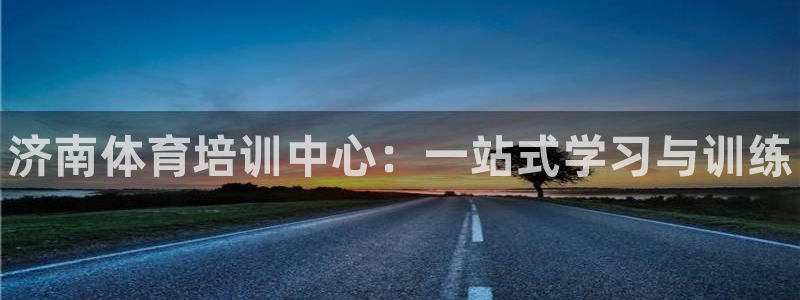 富联申购何时上市：济南体育培训中心：一站式学习与训练